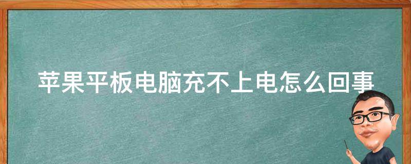 苹果平板电脑充不上电怎么回事（苹果平板电脑充不进电是怎么回事）