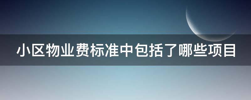 小区物业费标准中包括了哪些项目（小区物业费标准中包括了哪些项目呢）