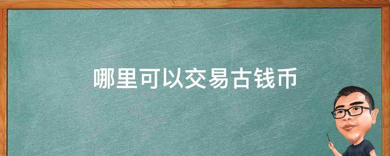 哪里可以交易古钱币（古钱币在哪里出售）