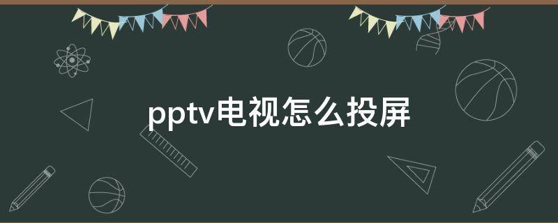 pptv电视怎么投屏 pptv电视怎么投屏到电视