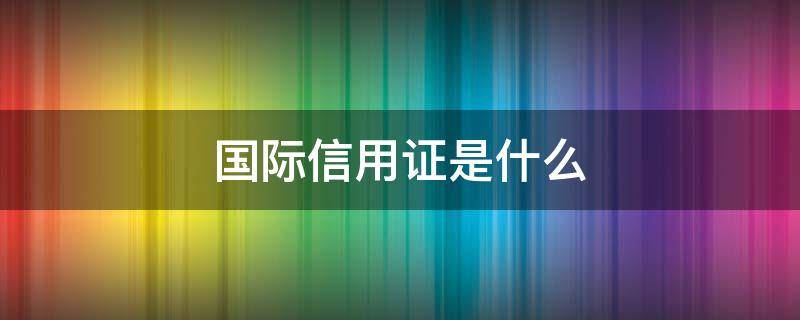 国际信用证是什么 国际信用证是什么东西