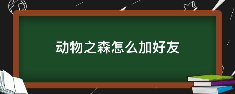 动物之森怎么加好友（动物之森怎么加好友联机）