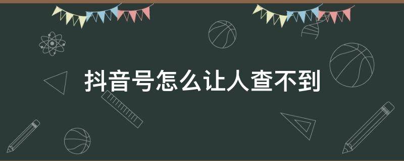 抖音号怎么让人查不到（抖音怎样设置别人查不到我抖音号）