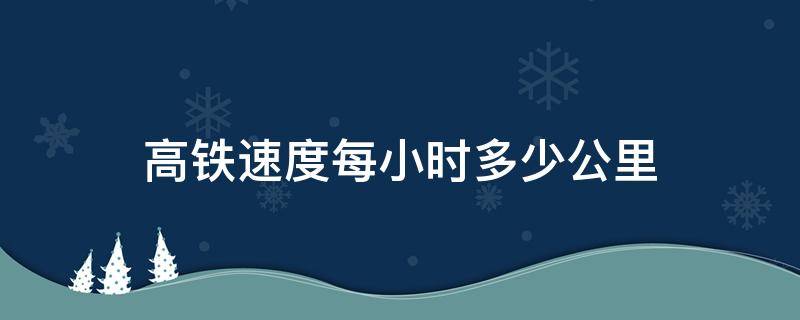 高铁速度每小时多少公里 超级高铁速度每小时多少公里