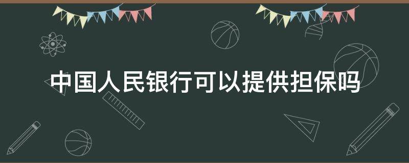 中国人民银行可以提供担保吗 中国人民银行可以向提供担保