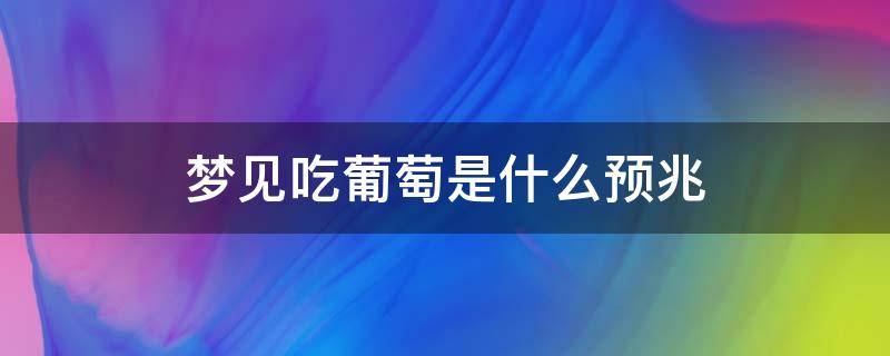 梦见吃葡萄是什么预兆（梦见吃葡萄是什么预兆?）