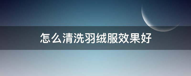 怎么清洗羽绒服效果好 怎么清洗羽绒服最好的方法