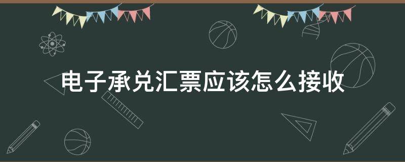 电子承兑汇票应该怎么接收 电子承兑汇票如何接收步骤