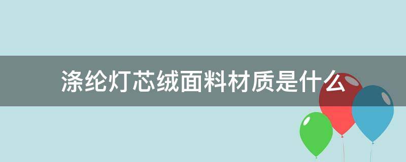 涤纶灯芯绒面料材质是什么 灯芯绒是涤纶吗