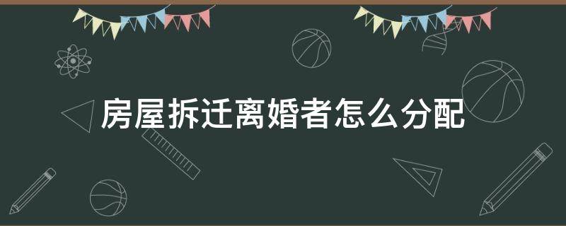 房屋拆迁离婚者怎么分配 拆迁户离婚怎么分配