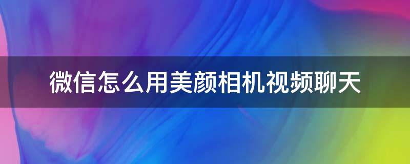 微信怎么用美颜相机视频聊天（微信怎么用美颜相机视频聊天iphone6sp）