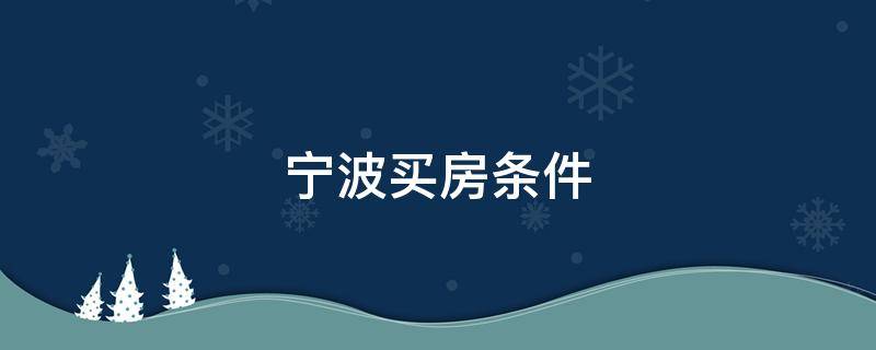 宁波买房条件 宁波买房条件2021政策