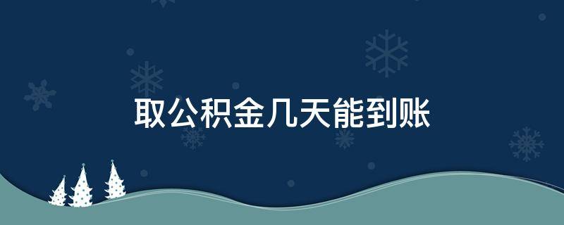 取公积金几天能到账（取公积金几天可以到账）