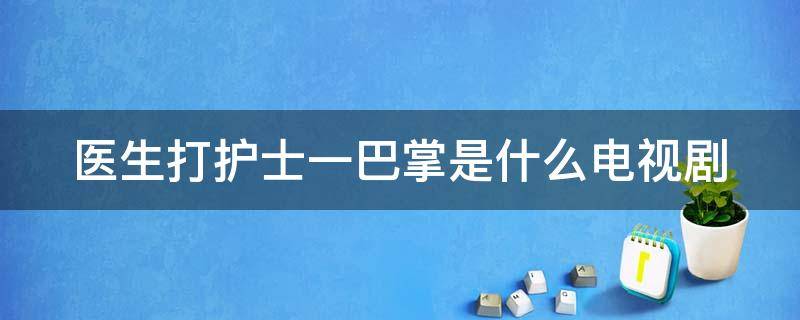 医生打护士一巴掌是什么电视剧 医生被患者打耳光的是什么电视