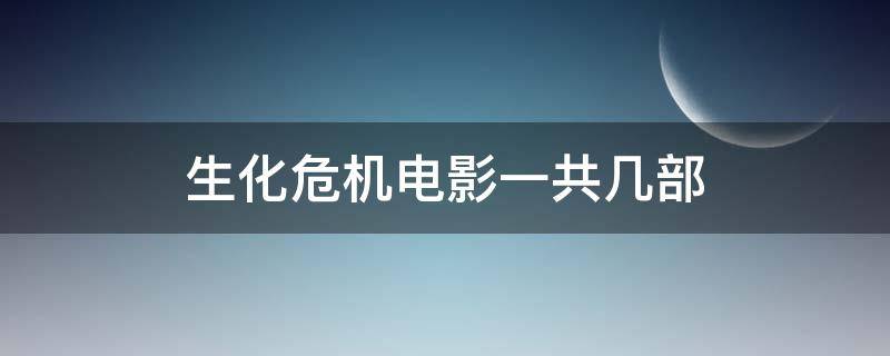 生化危机电影一共几部 生化危机电影一共几部cg