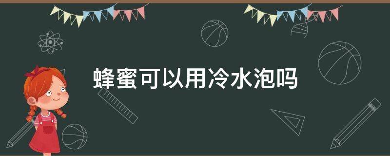 蜂蜜可以用冷水泡吗 蜂蜜可以用冷开水泡吗