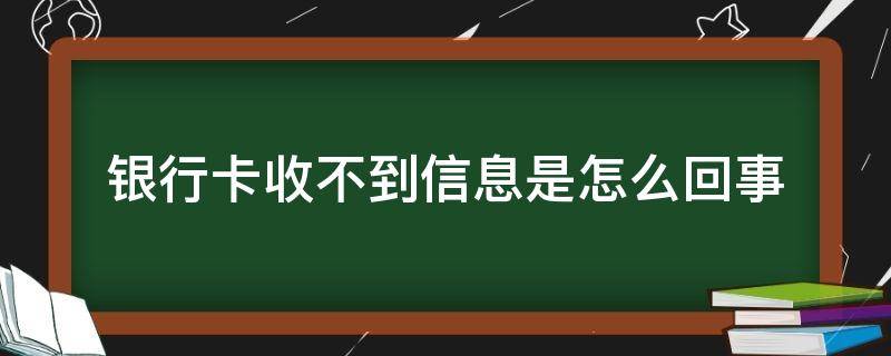 银行卡收不到信息是怎么回事（建设银行卡收不到信息是怎么回事）