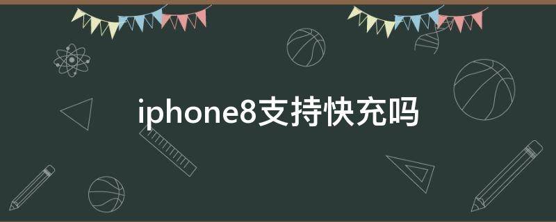 iphone8支持快充吗（iPhone8是否支持快充）