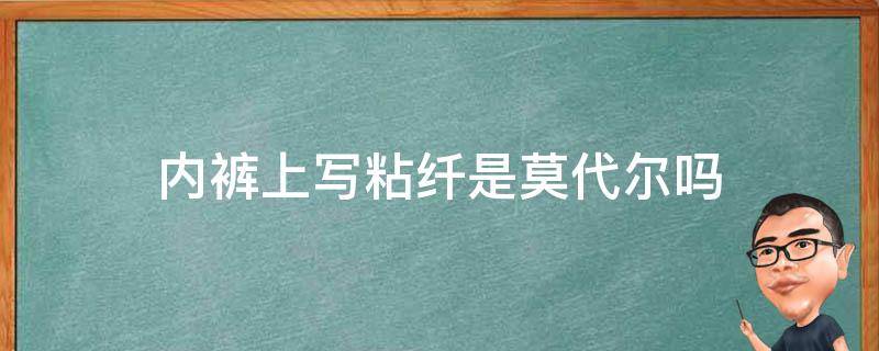 内裤上写粘纤是莫代尔吗（内裤纤维素纤维是莫代尔面料吗）