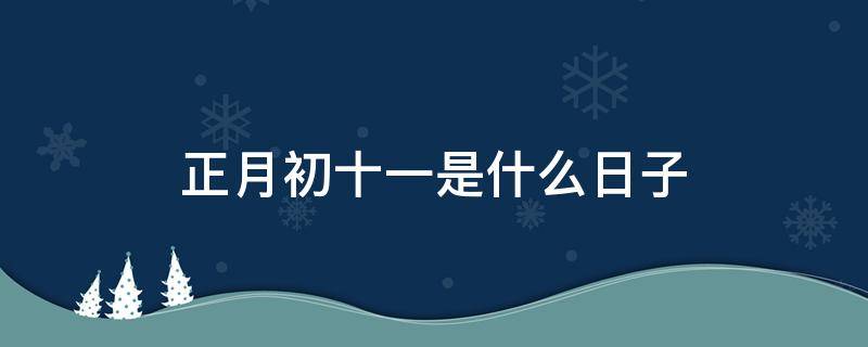 正月初十一是什么日子 正月初一至初十是什么日子