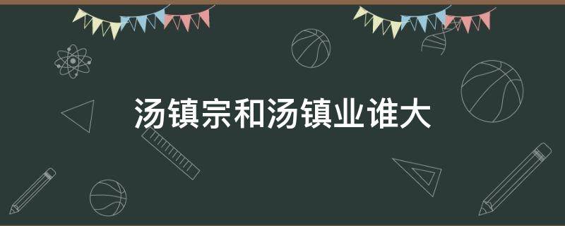 汤镇宗和汤镇业谁大 汤镇宗与汤镇业谁大