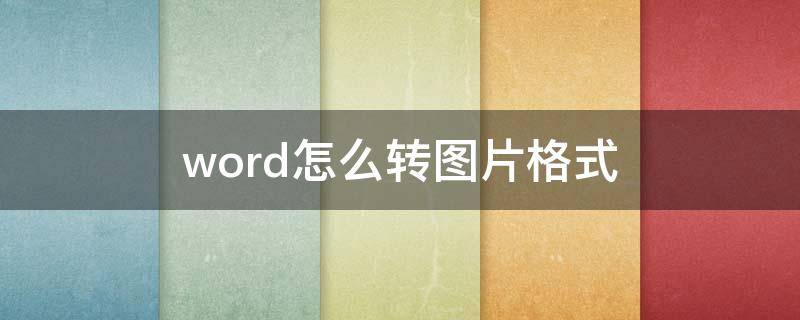 word怎么转图片格式 word怎样转成图片格式