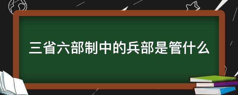 三省六部制中的兵部是管什么（三省六部制指什么）