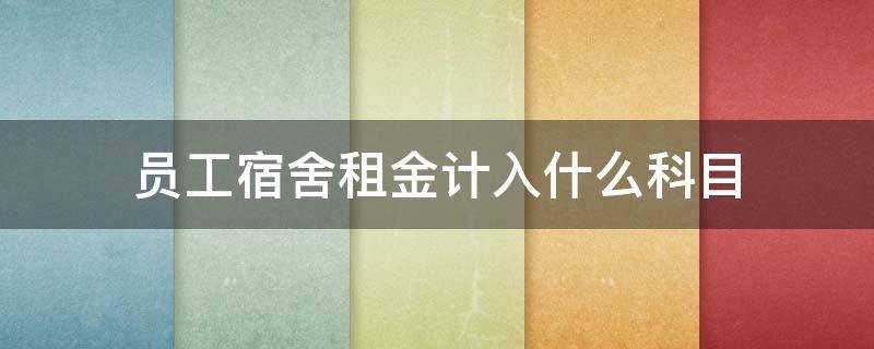 员工宿舍租金计入什么科目 职工宿舍租金计入什么科目