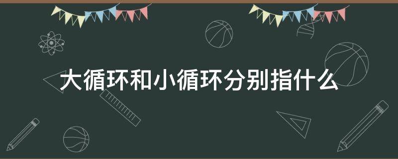 大循环和小循环分别指什么 热水器大循环和小循环分别指什么