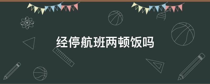 经停航班两顿饭吗 经停的飞机提供两次餐吗