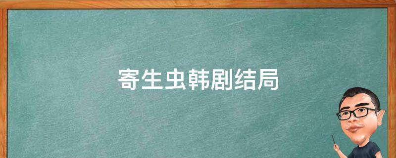 寄生虫韩剧结局 寄生虫韩剧结局什么意思