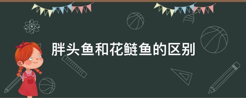 胖头鱼和花鲢鱼的区别（胖头鱼与花鲢鱼有啥区别）