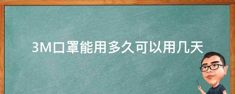 3M口罩能用多久可以用几天（3M口罩可以用多久）