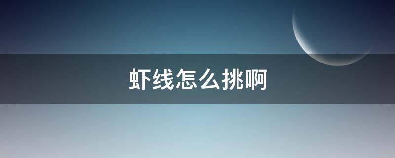 虾线怎么挑啊（虾线怎么挑呀）