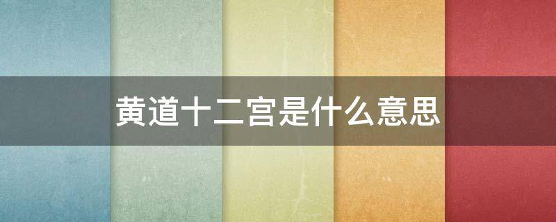 黄道十二宫是什么意思 黄道十二宫的黄道是什么意思?