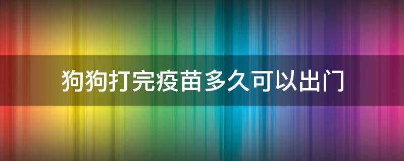 狗狗打完疫苗多久可以出门 2岁狗狗打完疫苗多久可以出门