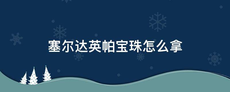 塞尔达英帕宝珠怎么拿 塞尔达传说英帕宝珠