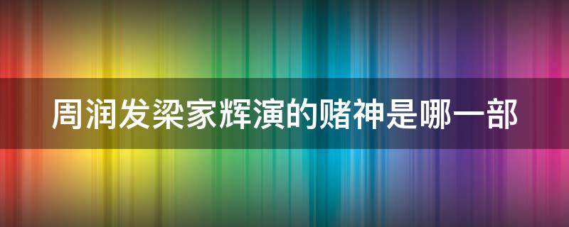 周润发梁家辉演的赌神是哪一部 赌神周润发张家辉