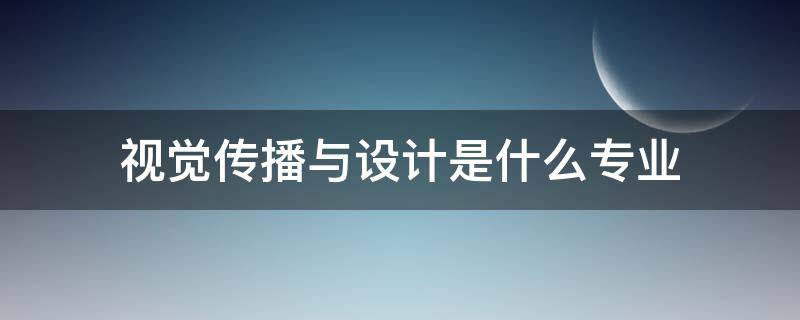 视觉传播与设计是什么专业（视觉传播设计与制作是什么专业类别）