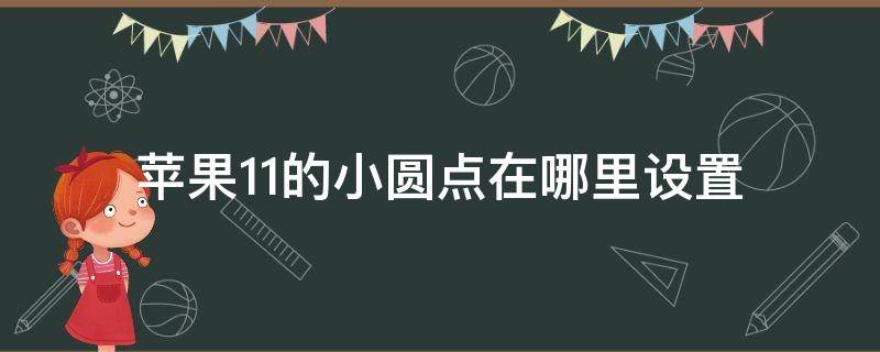 苹果11的小圆点在哪里设置（苹果11那个小圆点怎么设置出来）