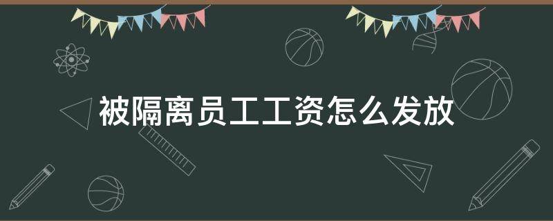 被隔离员工工资怎么发放 被隔离了工资怎么发