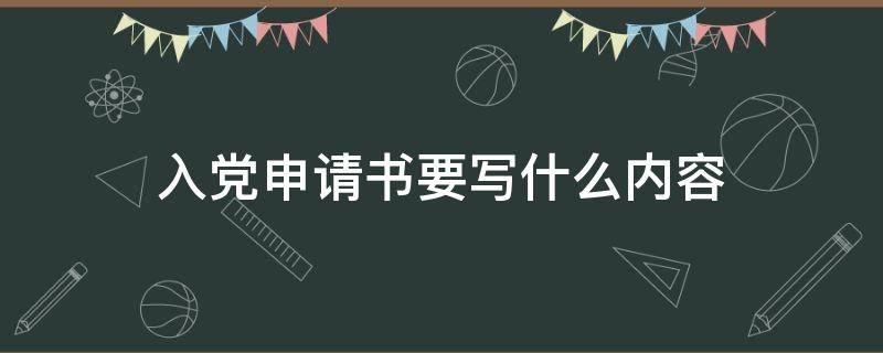 入党申请书要写什么内容（入党申请书要写什么内容?）