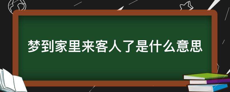 梦到家里来客人了是什么意思 梦到家中来客人了