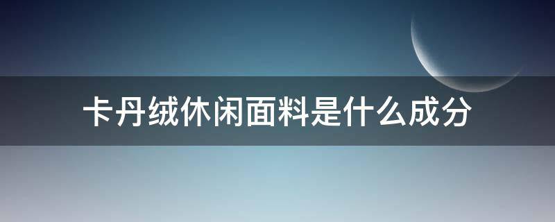 卡丹绒休闲面料是什么成分（卡丹绒面料图片）