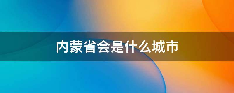 内蒙省会是什么城市（内蒙的省会城市是）