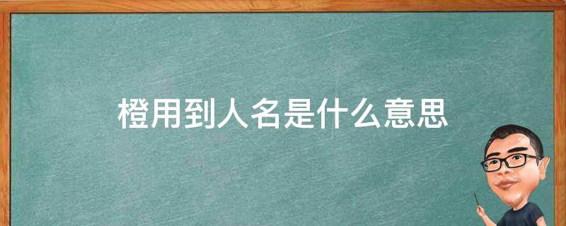 橙用到人名是什么意思 橙用于人名好吗