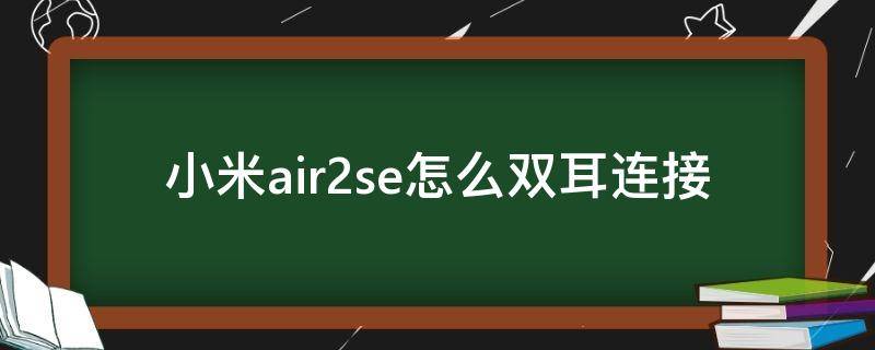 小米air2se怎么双耳连接 小米air2 se怎么连接双耳