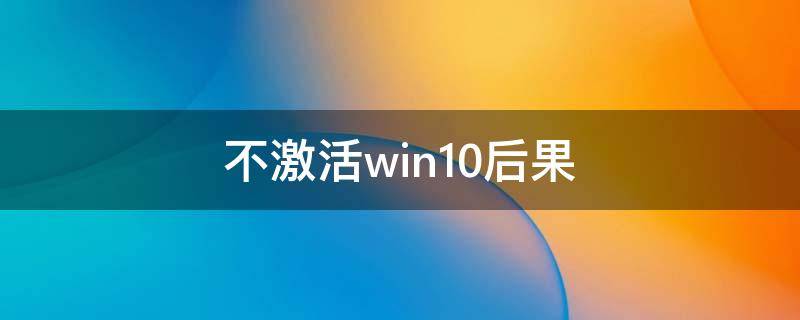 不激活win10后果 win10不激活影响