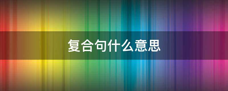 复合句什么意思 英语中复合句什么意思