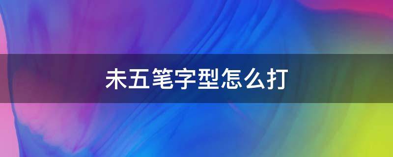 未五笔字型怎么打 未字用五笔怎么打的